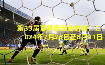  第33届夏季奥运会时间：2024年7月26日至8月11日