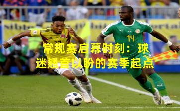 常规赛启幕时刻:球迷翘首以盼的赛季起点