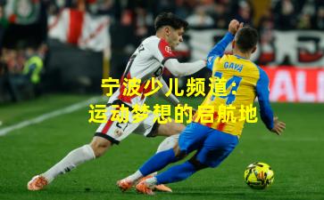 宁波少儿频道：运动梦想的启航地