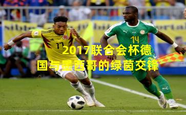 2017联合会杯德国与墨西哥的绿茵交锋