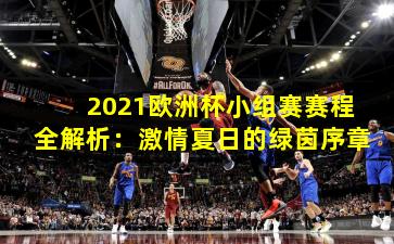 2021欧洲杯小组赛赛程全解析:激情夏日的绿茵序章