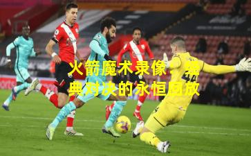 火箭魔术录像:经典对决的永恒回放