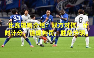 比赛规则介绍:双方对抗,计时计分,违规判罚,胜负分明。