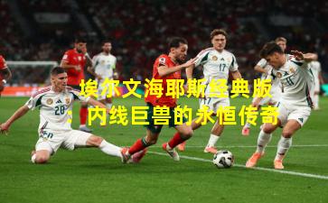 埃尔文海耶斯经典版:内线巨兽的永恒传奇