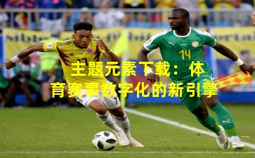  主题元素下载：体育赛事数字化的新引擎