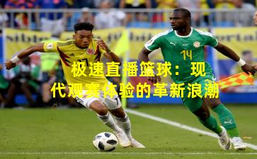  极速直播篮球：现代观赛体验的革新浪潮