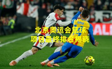 北京奥运会篮球项目最终排名揭晓