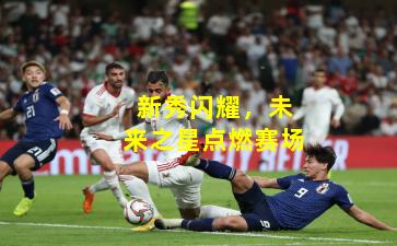 新秀闪耀,未来之星点燃赛场