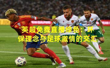 英超免费直播绿色:环保理念与足球激情的交汇